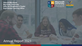 Annual Report 2021
Ollscoil Mhá Nuad
Maynooth University
Oifig um Fhoghlaim ó Thaithí
Experiential Learning Office
 