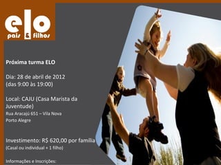 Próxima turma ELO

Dia: 28 de abril de 2012
(das 9:00 às 19:00)

Local: CAJU (Casa Marista da
Juventude)
Rua Aracajú 651 – Vila Nova
Porto Alegre



Investimento: R$ 620,00 por família
(Casal ou individual + 1 filho)

Informações e Inscrições:
 