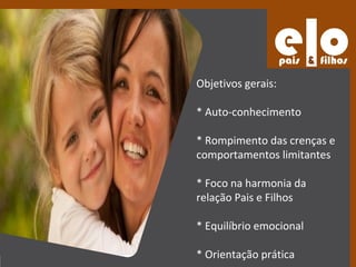 Objetivos gerais:

* Auto-conhecimento

* Rompimento das crenças e
comportamentos limitantes

* Foco na harmonia da
relação Pais e Filhos

* Equilíbrio emocional

* Orientação prática
 