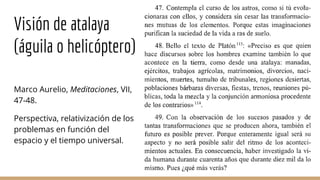 Visión de atalaya
(águila o helicóptero)
Marco Aurelio, Meditaciones, VII,
47-48.
Perspectiva, relativización de los
problemas en función del
espacio y el tiempo universal.
 