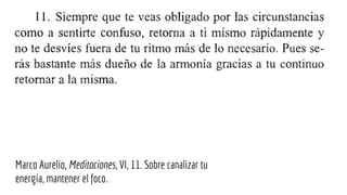 Marco Aurelio, Meditaciones, VI, 11. Sobre canalizar tu
energía, mantener el foco.
 