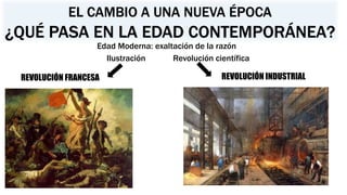 EL CAMBIO A UNA NUEVA ÉPOCA
¿QUÉ PASA EN LA EDAD CONTEMPORÁNEA?
REVOLUCIÓN INDUSTRIALREVOLUCIÓN FRANCESA
Ilustración Revolución científica
Edad Moderna: exaltación de la razón
 