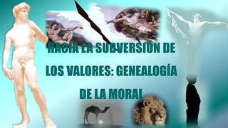 HACIA LA SUBVERSIÓN DE
LOS VALORES: GENEALOGÍA
DE LA MORAL
 