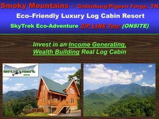 Smoky Mountains –              Gatlinburg/Pigeon Forge, TN
   Eco–Friendly Luxury Log Cabin Resort
  SkyTrek Eco-Adventure ZIP LINE Tour (ONSITE)


                 Invest in an Income Generating,
                 Wealth Building Real Log Cabin


      Ziplines