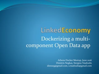Dockerizing a multi-
component Open Data app
Athens Docker Meetup, June 2016
Dimitris Negkas, Stergios Tsiafoulis
dimneg@gmail.com, s.tsiafoulis@gmail.com
 