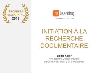 INITIATION À LA
RECHERCHE
DOCUMENTAIRE
Elodie Keller
Professeure Documentaliste
au Collège du Mont d’Or à Manosque
 