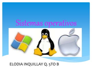 Sistemas operativos 
ELODIA INQUILLAY Q. 5TO B 
 