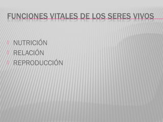  NUTRICIÓN
 RELACIÓN
 REPRODUCCIÓN
 
