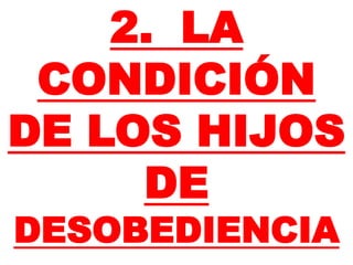 2. LA
CONDICIÓN
DE LOS HIJOS
DE
DESOBEDIENCIA
 