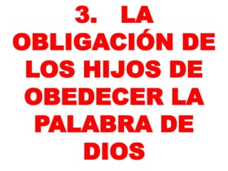 3. LA
OBLIGACIÓN DE
LOS HIJOS DE
OBEDECER LA
PALABRA DE
DIOS
 