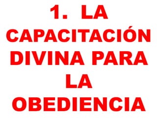 1. LA
CAPACITACIÓN
DIVINA PARA
LA
OBEDIENCIA
 