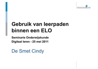 Gebruik van leerpaden
binnen een ELO
Seminarie Onderwijskunde
Digitaal leren - 25 mei 2011


De Smet Cindy
 