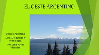 EL OESTE ARGENTINO
Beloso Agostina
Lab. De diseño y
tecnología
4to. Año Artes
Visuales
 