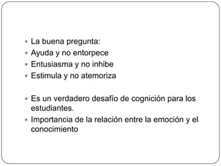 TRES TIPOS DE PREGUNTAS EPISTÉMICAS: ayudan para que los estudiantes entiendan los límites del conocimiento en el tema en cuestión, su provisionalidad, cómo se obtuvo el conocimiento en el campo, los debates en torno a él.