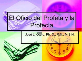 El Oficio del Profeta y la
         Profecía
      José L. Otero, Ph. D., R.N., M.S.N.
 