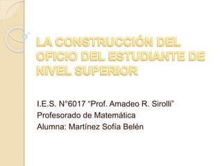I.E.S. N°6017 “Prof. Amadeo R. Sirolli”
Profesorado de Matemática
Alumna: Martínez Sofía Belén
 