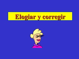 Elogiar y corregir
 