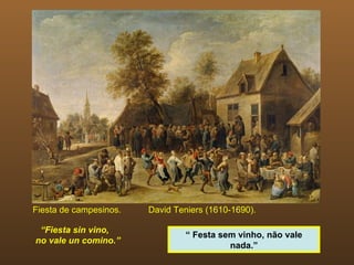 Fiesta de campesinos.   David Teniers (1610-1690).

 “Fiesta sin vino,
                                 “ Festa sem vinho, não vale
no vale un comino.”
                                           nada.”
 