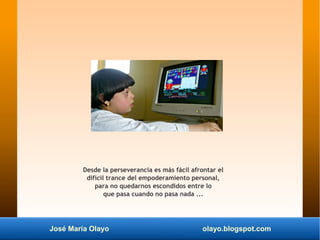 José María Olayo olayo.blogspot.com
Desde la perseverancia es más fácil afrontar el
difícil trance del empoderamiento pers...