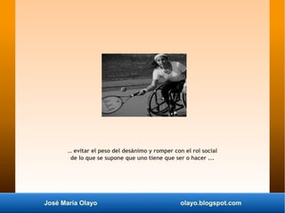 José María Olayo olayo.blogspot.com
… evitar el peso del desánimo y romper con el rol social
de lo que se supone que uno t...