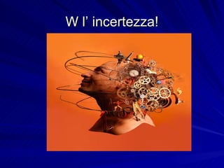 W l’ incertezza! 