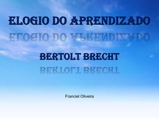 Elogio do aprendizado

    Bertolt Brecht


        Franciel Oliveira
 