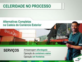 CELERIDADE NO PROCESSO
Alternativas Completas
na Cadeia do Comércio Exterior
SERVIÇOS Armazenagem alfandegada
Operação de containers vazios
Operação em fronteiras
 