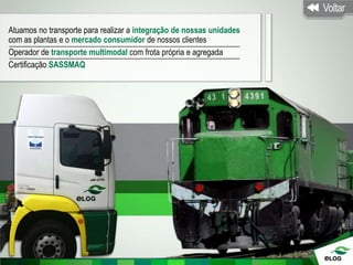 Atuamos no transporte para realizar a integração de nossas unidades
com as plantas e o mercado consumidor de nossos clientes
Operador de transporte multimodal com frota própria e agregada
Certificação SASSMAQ
 