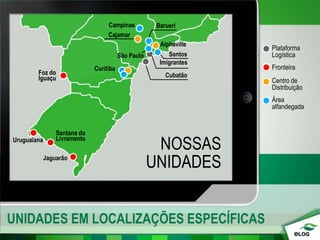 UNIDADES EM LOCALIZAÇÕES ESPECÍFICAS
Uruguaiana
NOSSAS
UNIDADES
Campinas
Cajamar
Alphaville
Santos
Foz do
Iguaçu
Curitiba
Santana do
Livramento
Jaguarão
São Paulo
Cubatão
Barueri
Imigrantes
Plataforma
Logística
Área
alfandegada
Centro de
Distribuição
Fronteira
 
