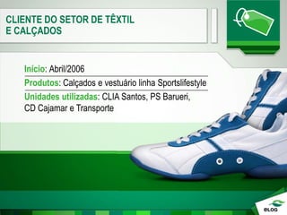 Início: Abril/2006
Produtos: Calçados e vestuário linha Sportslifestyle
Unidades utilizadas: CLIA Santos, PS Barueri,
CD Cajamar e Transporte
CLIENTE DO SETOR DE TÊXTIL
E CALÇADOS
 