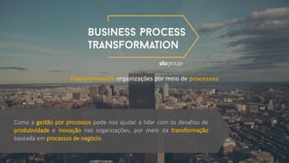 Como a gestão por processos pode nos ajudar a lidar com os desafios de
produtividade e inovação nas organizações, por meio da transformação
baseada em processos de negócio.
 