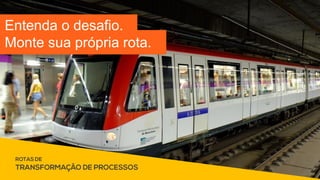 Entenda o desafio.
Monte sua própria rota.
 