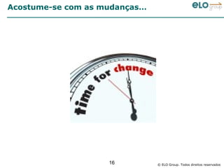Acostume-se com as mudanças…




                    16         © ELO Group. Todos direitos reservados
 