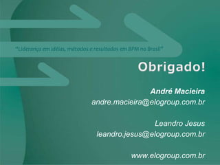“Liderança em idéias, métodos e resultados em BPM no Brasil”




                                             André Macieira
                              andre.macieira@elogroup.com.br

                                               Leandro Jesus
                                leandro.jesus@elogroup.com.br

                                              www.elogroup.com.br
 