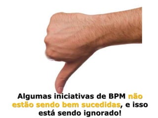 “Liderança em idéias, métodos e resultados em BPM no Brasil”




 Algumas iniciativas de BPM não
estão sendo bem sucedidas, e isso
       está sendo ignorado!
 