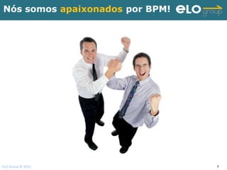 Nós somos apaixonados por BPM!




ELO Group © 2011                 7
 