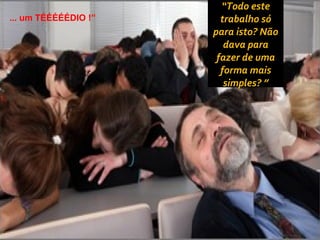 “Todo este
... um TÉÉÉÉÉDIO !”                                                 trabalho só
                                                                  para isto? Não
                                                                     dava para
                                                                   fazer de uma
                                                                    forma mais
                                                                     simples? ”




                      Copyright © ELO Group 2012 - Confidencial
 