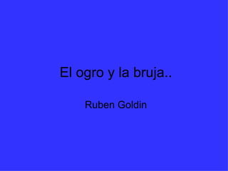 El ogro y la bruja.. Ruben Goldin 