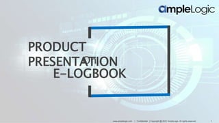 On
E-LOGBOOK
PRODUCT
PRESENTATION
www.amplelogic.com | Confidential | Copyright @ 2021 AmpleLogic. All rights reserved. 1
 