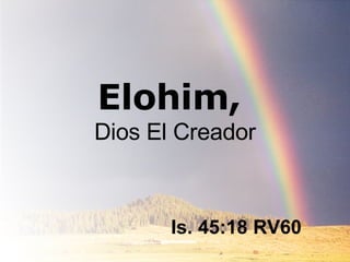 Elohim,  Dios El Creador Is. 45:18 RV60 
