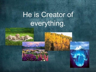 He is Creator of
  everything.
 