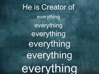 He is Creator of
    everything
   everything
  everything
 everything
 everything
everything
 