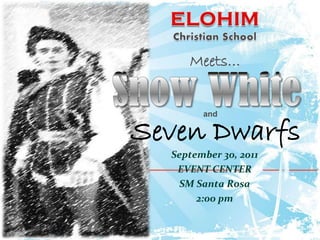 ELOHIM  Christian School Meets… Snow White Seven Dwarfs and September 30, 2011 EVENT CENTER SM Santa Rosa 2:00 pm 