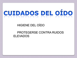 HIGIENE DEL OÍDO
PROTEGERSE CONTRA RUIDOS
ELEVADOS

 