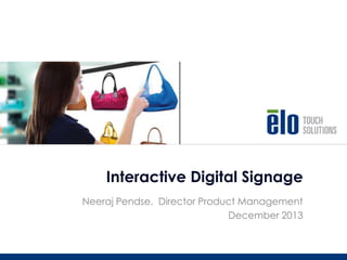 Neeraj Pendse, Director Product Management
December 2013
Interactive Digital Signage
 