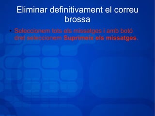 Eliminar definitivament el correu
brossa
● Seleccionem tots els missatges i amb botó
dret seleccionem Suprimeix els missatges.
 