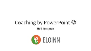 Coaching by PowerPoint 
Heli Koistinen
 