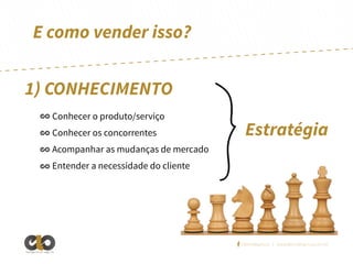 E como vender isso?
1) CONHECIMENTO
Conhecer o produto/serviço
Conhecer os concorrentes

Estratégia

Acompanhar as mudanças de mercado
Entender a necessidade do cliente

/elointeligencia | www.elointeligencia.com.br
Inteligência em negócios

 