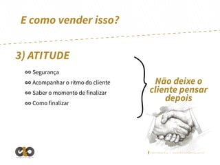 E como vender isso?
3) ATITUDE
Segurança
Acompanhar o ritmo do cliente
Saber o momento de finalizar
Como finalizar

Não deixe o
cliente pensar
depois

/elointeligencia | www.elointeligencia.com.br
Inteligência em negócios

 