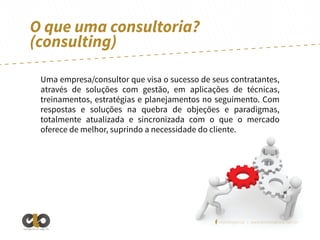 O que uma consultoria?
(consulting)
Uma empresa/consultor que visa o sucesso de seus contratantes,
através de soluções com gestão, em aplicações de técnicas,
treinamentos, estratégias e planejamentos no seguimento. Com
respostas e soluções na quebra de objeções e paradigmas,
totalmente atualizada e sincronizada com o que o mercado
oferece de melhor, suprindo a necessidade do cliente.

/elointeligencia | www.elointeligencia.com.br
Inteligência em negócios

 